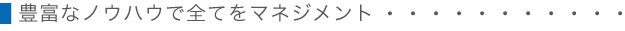 1.豊富なノウハウで全てをマネジメント